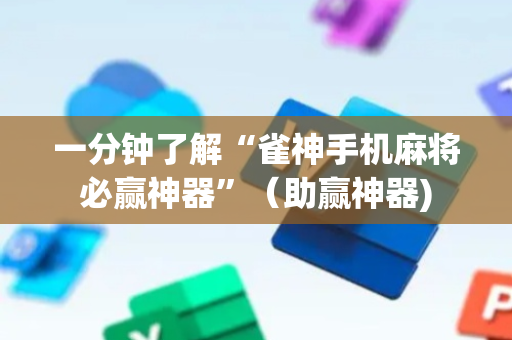 一分钟了解“雀神手机麻将必赢神器”（助赢神器)