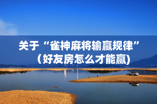 关于“雀神麻将输赢规律”（好友房怎么才能赢)