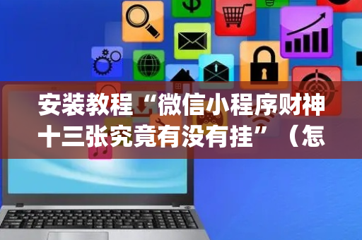 安装教程“微信小程序财神十三张究竟有没有挂”（怎么让系统给你发好牌)