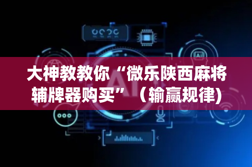 大神教教你“微乐陕西麻将辅牌器购买”（输赢规律)