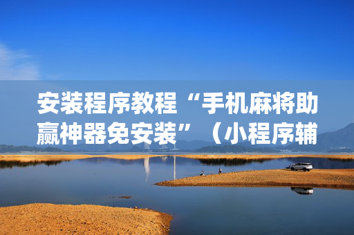 安装程序教程“手机麻将助赢神器免安装”（小程序辅助软件)