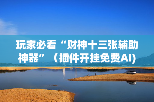 玩家必看“财神十三张辅助神器”（插件开挂免费AI)