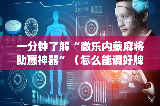 一分钟了解“微乐内蒙麻将助赢神器”（怎么能调好牌)