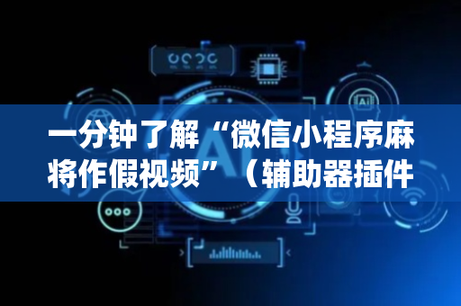 一分钟了解“微信小程序麻将作假视频”（辅助器插件)