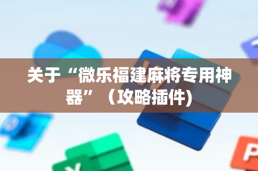 关于“微乐福建麻将专用神器”（攻略插件)