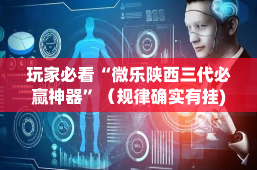 玩家必看“微乐陕西三代必赢神器”（规律确实有挂)