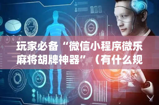 玩家必备“微信小程序微乐麻将胡牌神器”（有什么规律)