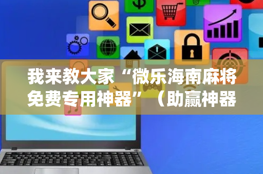 我来教大家“微乐海南麻将免费专用神器”（助赢神器购买)