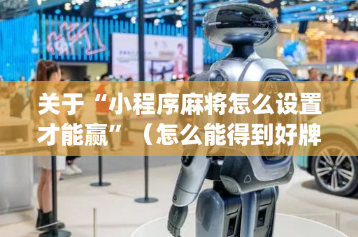 关于“小程序麻将怎么设置才能赢”（怎么能得到好牌)