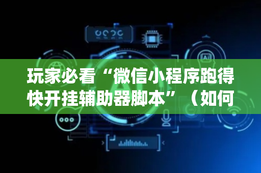 玩家必看“微信小程序跑得快开挂辅助器脚本”（如何提高胜率)
