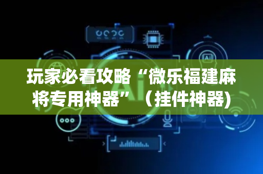 玩家必看攻略“微乐福建麻将专用神器”（挂件神器)
