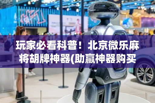 玩家必看科普！北京微乐麻将胡牌神器(助赢神器购买)