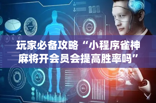 玩家必备攻略“小程序雀神麻将开会员会提高胜率吗”（自建房胜负规律)