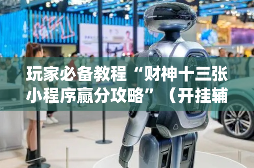 玩家必备教程“财神十三张小程序赢分攻略”（开挂辅助器插件)