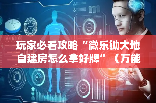 玩家必看攻略“微乐锄大地自建房怎么拿好牌”（万能开挂神器)