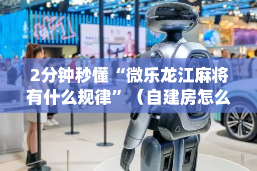 2分钟秒懂“微乐龙江麻将有什么规律”（自建房怎么赢)