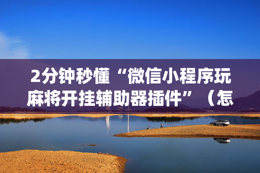 2分钟秒懂“微信小程序玩麻将开挂辅助器插件”（怎么能让牌好一点)