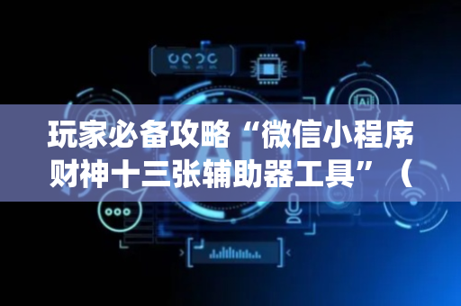 玩家必备攻略“微信小程序财神十三张辅助器工具”（开挂辅助插件)