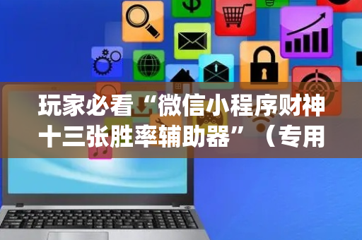 玩家必看“微信小程序财神十三张胜率辅助器”（专用神器)