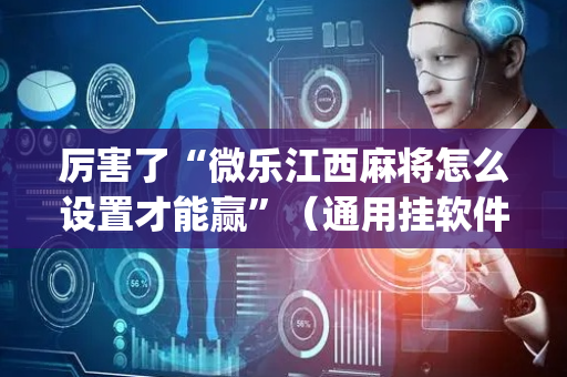 厉害了“微乐江西麻将怎么设置才能赢”（通用挂软件多少钱)