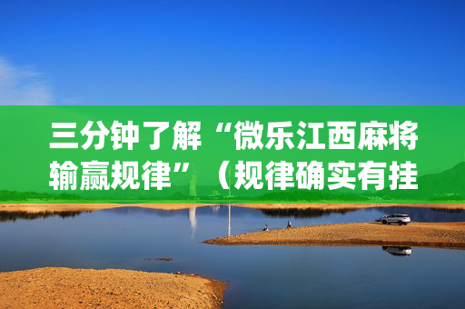 三分钟了解“微乐江西麻将输赢规律”（规律确实有挂)