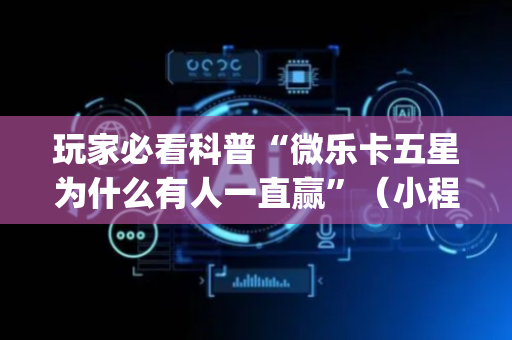 玩家必看科普“微乐卡五星为什么有人一直赢”（小程序必赢神器)