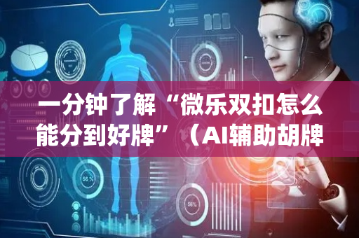 一分钟了解“微乐双扣怎么能分到好牌”（AI辅助胡牌规则)