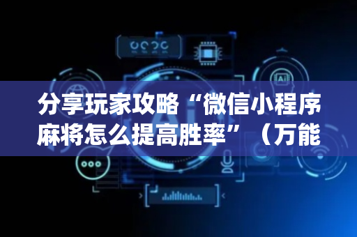 分享玩家攻略“微信小程序麻将怎么提高胜率”（万能开挂器)