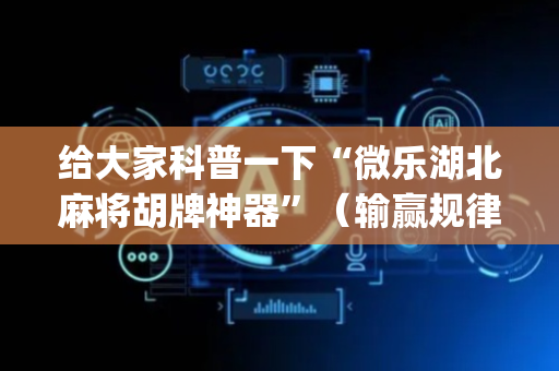 给大家科普一下“微乐湖北麻将胡牌神器”（输赢规律)