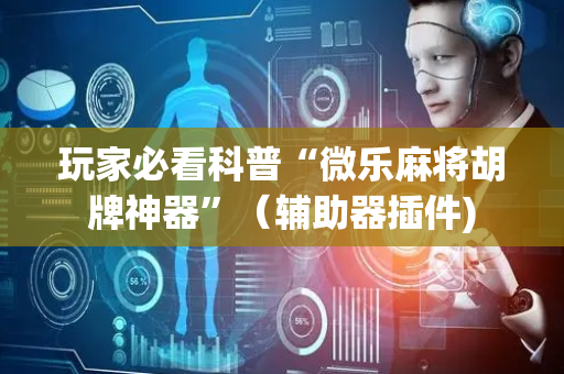 玩家必看科普“微乐麻将胡牌神器”（辅助器插件)