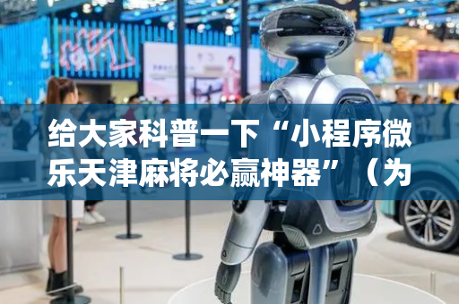 给大家科普一下“小程序微乐天津麻将必赢神器”（为什么有人一直赢)