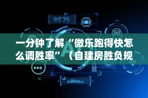一分钟了解“微乐跑得快怎么调胜率”（自建房胜负规律)