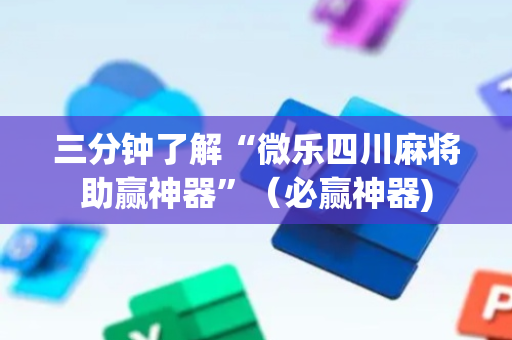 三分钟了解“微乐四川麻将助赢神器”（必赢神器)