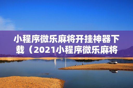 小程序微乐麻将开挂神器下载（2021小程序微乐麻将开挂）