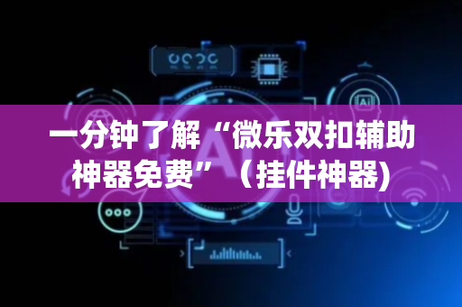 一分钟了解“微乐双扣辅助神器免费”（挂件神器)
