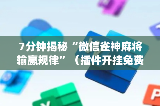 7分钟揭秘“微信雀神麻将输赢规律”（插件开挂免费AI)