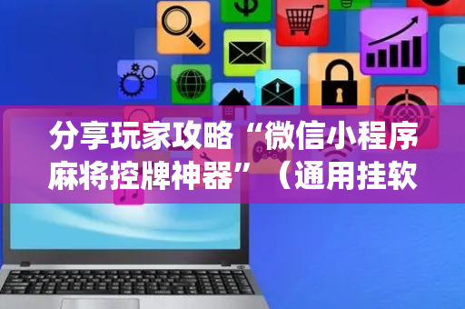 分享玩家攻略“微信小程序麻将控牌神器”（通用挂软件多少钱)