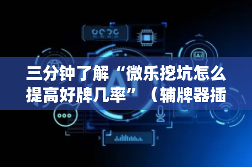 三分钟了解“微乐挖坑怎么提高好牌几率”（辅牌器插件购买)