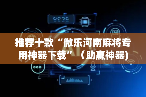 推荐十款“微乐河南麻将专用神器下载”（助赢神器)