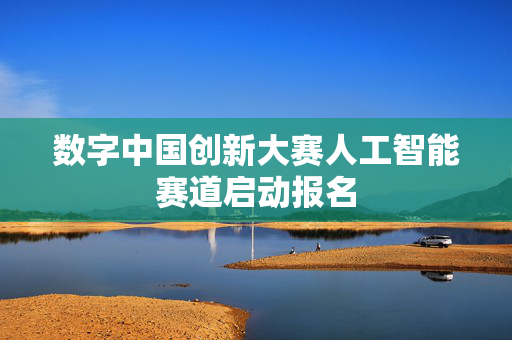 数字中国创新大赛人工智能赛道启动报名