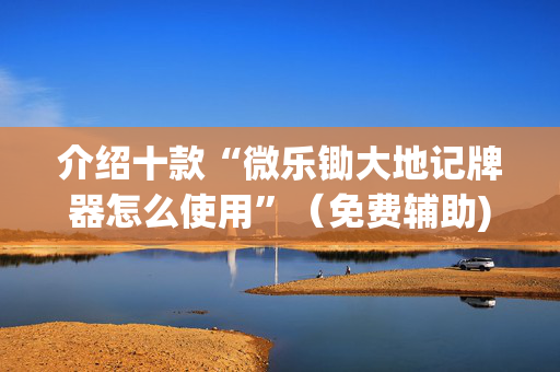介绍十款“微乐锄大地记牌器怎么使用”（免费辅助)