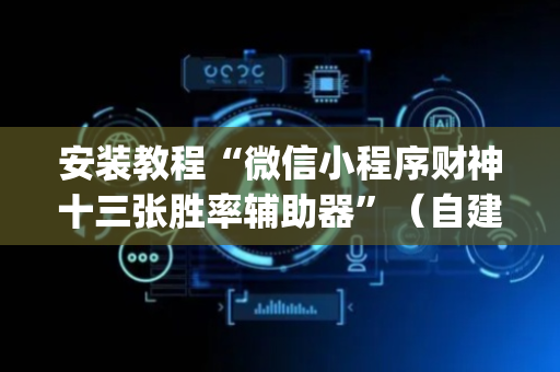 安装教程“微信小程序财神十三张胜率辅助器”（自建房怎么拿好牌)