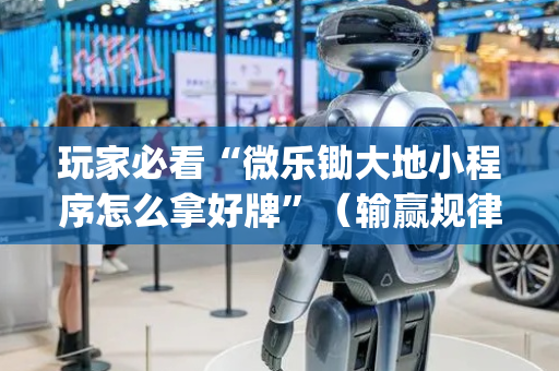 玩家必看“微乐锄大地小程序怎么拿好牌”（输赢规律)
