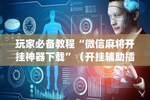 玩家必备教程“微信麻将开挂神器下载”（开挂辅助插件)