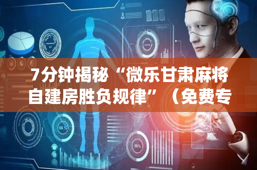 7分钟揭秘“微乐甘肃麻将自建房胜负规律”（免费专用神器)
