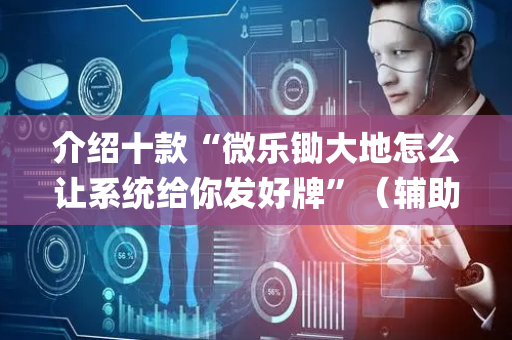 介绍十款“微乐锄大地怎么让系统给你发好牌”（辅助挂发牌规律)