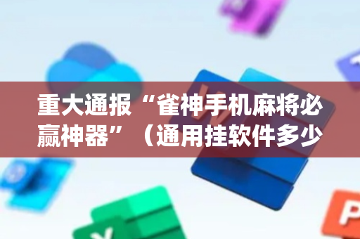 重大通报“雀神手机麻将必赢神器”（通用挂软件多少钱)