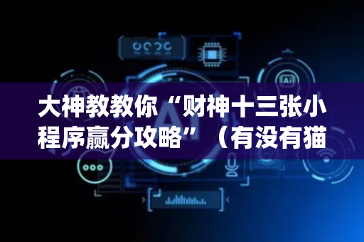 大神教教你“财神十三张小程序赢分攻略”（有没有猫腻)