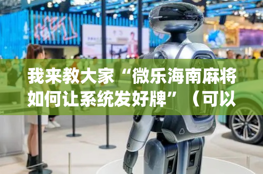 我来教大家“微乐海南麻将如何让系统发好牌”（可以设置输赢吗)