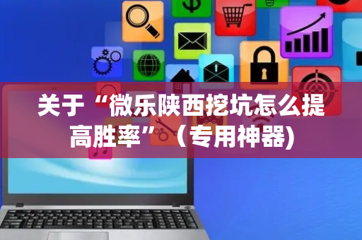 关于“微乐陕西挖坑怎么提高胜率”（专用神器)